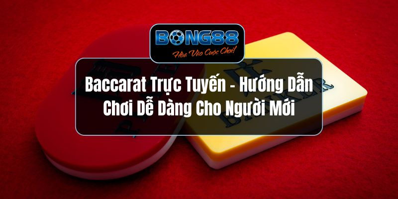Baccarat Trực Tuyến - Hướng Dẫn Chơi Dễ Dàng Cho Người Mới