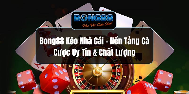 BONG88 Kèo Nhà Cái – Nền Tảng Cá Cược Uy Tín & Chất Lượng