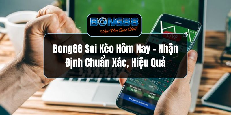 Bong88 Soi Kèo Hôm Nay - Nhận Định Chuẩn Xác, Hiệu Quả