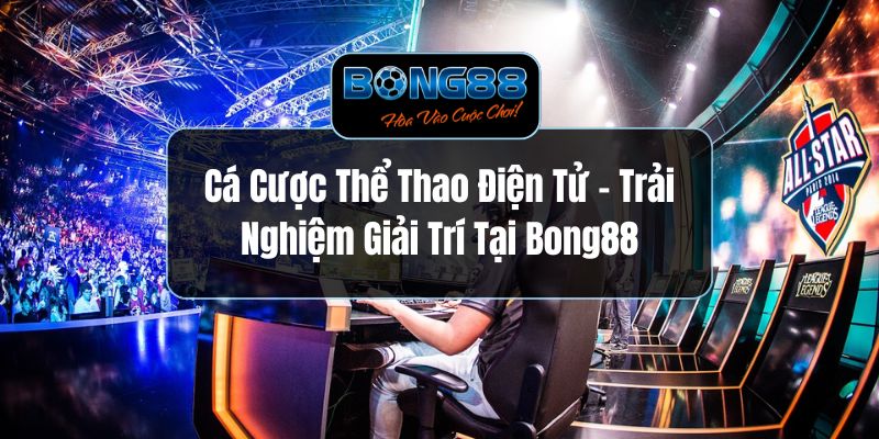 Cá Cược Thể Thao Điện Tử - Trải Nghiệm Giải Trí Tại Bong88