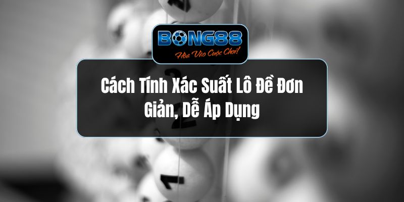 Cách Tính Xác Suất Lô Đề Đơn Giản, Dễ Áp Dụng
