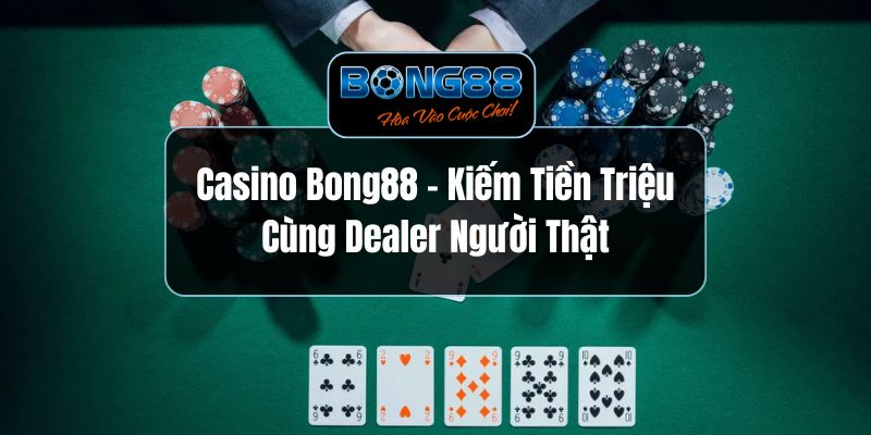 Casino Bong88 - Kiếm Tiền Triệu Cùng Dealer Người Thật