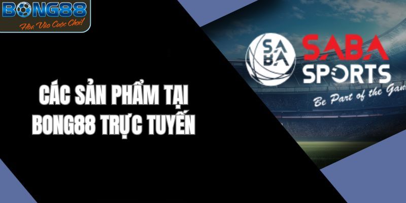 Giới thiệu những sản phẩm giải trí hot nhất tại Bong88 trực tuyến