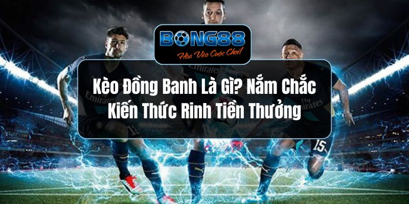 Kèo Đồng Banh Là Gì? Nắm Chắc Kiến Thức Rinh Tiền Thưởng