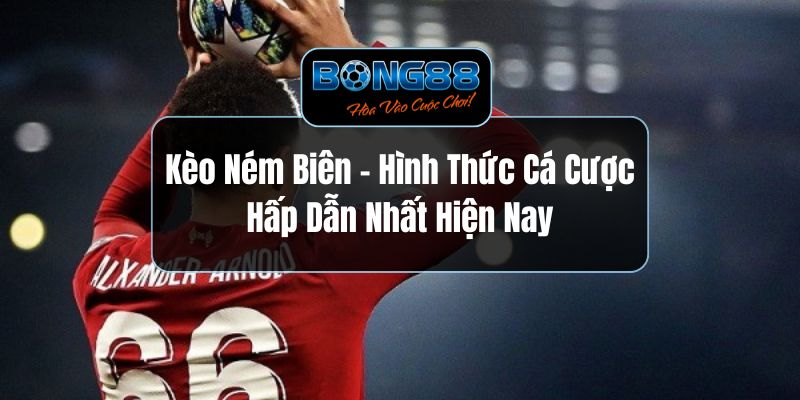 Kèo Ném Biên -  Hình Thức Cá Cược Hấp Dẫn Nhất Hiện Nay