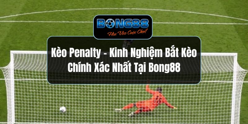 Kèo Penalty - Kinh Nghiệm Bắt Kèo Chính Xác Nhất Tại Bong88