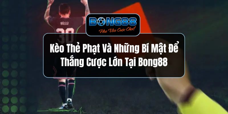 Kèo Thẻ Phạt Và Những Bí Mật Để Thắng Cược Lớn Tại Bong88