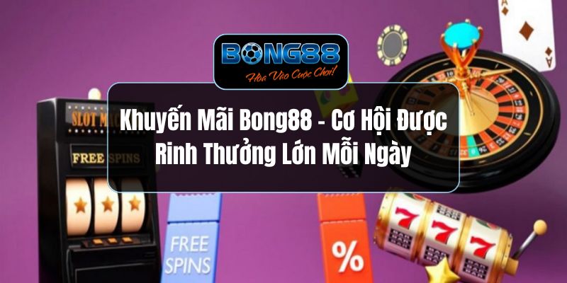 Khuyến Mãi Bong88 - Cơ Hội Được Rinh Thưởng Lớn Mỗi Ngày