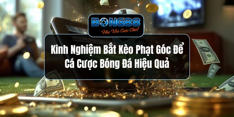 Kinh Nghiệm Bắt Kèo Phạt Góc Để Cá Cược Bóng Đá Hiệu Quả