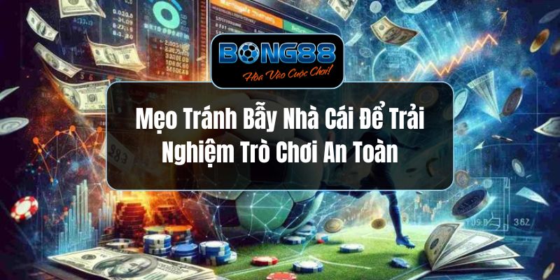 Mẹo Tránh Bẫy Nhà Cái Để Trải Nghiệm Trò Chơi An Toàn