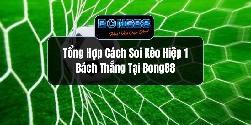 Tổng Hợp Cách Soi Kèo Hiệp 1 Bách Thắng Tại Bong88