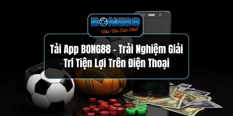 Tải App BONG88 - Trải Nghiệm Giải Trí Tiện Lợi Trên Điện Thoại