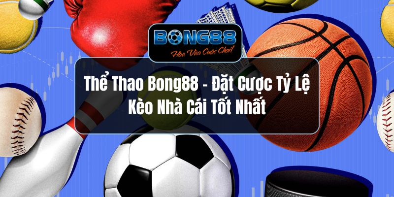 Thể Thao Bong88 - Đặt Cược Tỷ Lệ Kèo Nhà Cái Tốt Nhất
