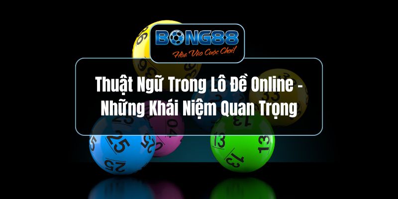 Thuật Ngữ Trong Lô Đề Online - Những Khái Niệm Quan Trọng