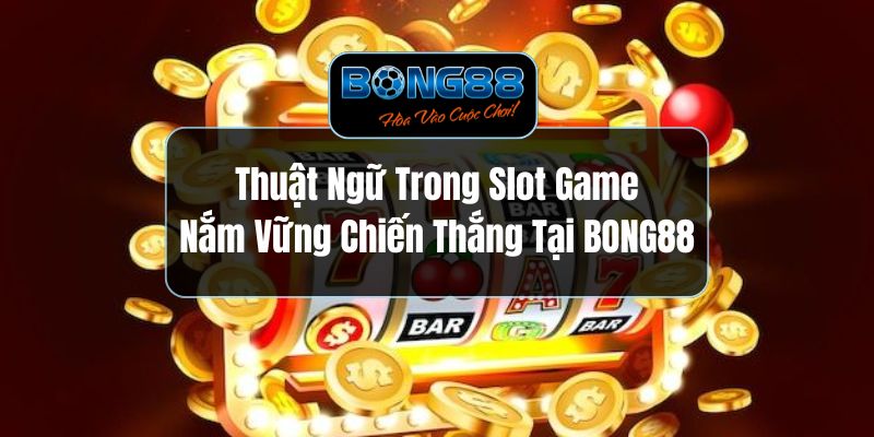 Thuật Ngữ Trong Slot Game - Nắm Vững Chiến Thắng Tại BONG88